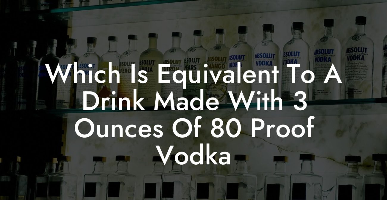 Which Is Equivalent To A Drink Made With 3 Ounces Of 80 Proof Vodka