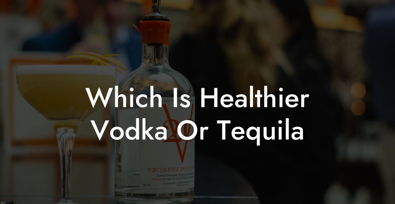 Which Is Healthier Vodka Or Tequila