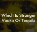 Which Is Stronger Vodka Or Tequila