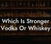 Which Is Stronger Vodka Or Whiskey