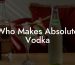 Who Makes Absolute Vodka
