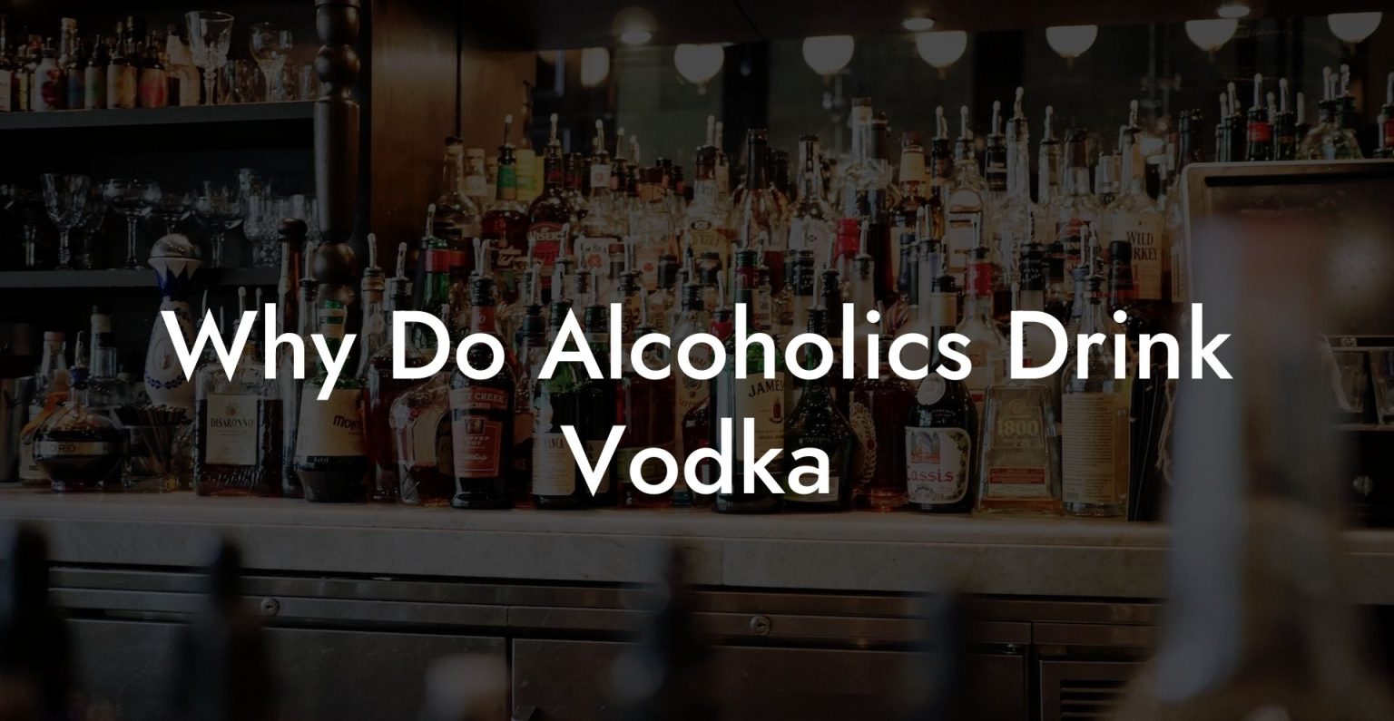 Why Do Alcoholics Drink Vodka Vodka Doctors