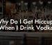 Why Do I Get Hiccups When I Drink Vodka