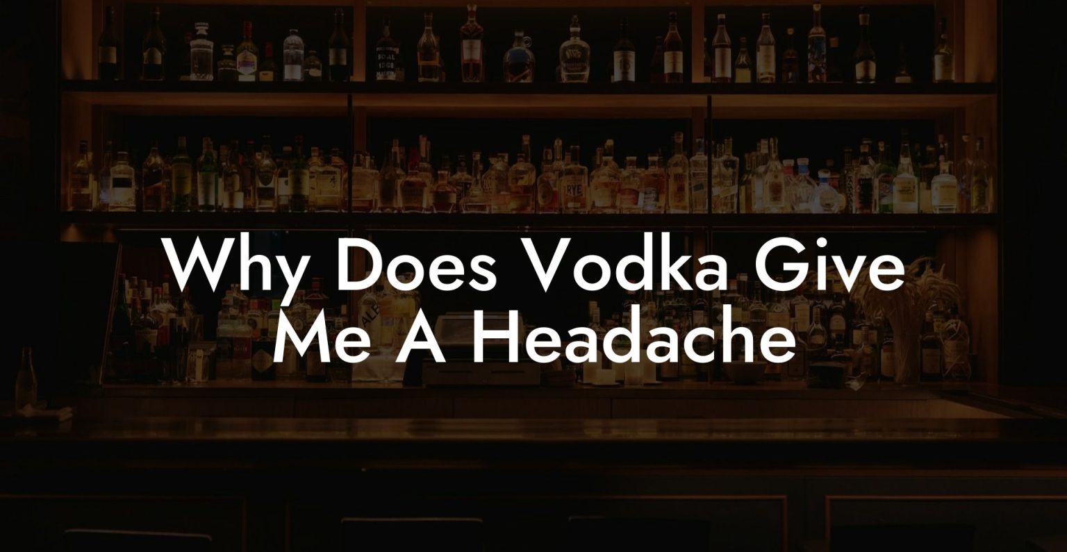 Why Does Vodka Give Me A Headache Vodka Doctors