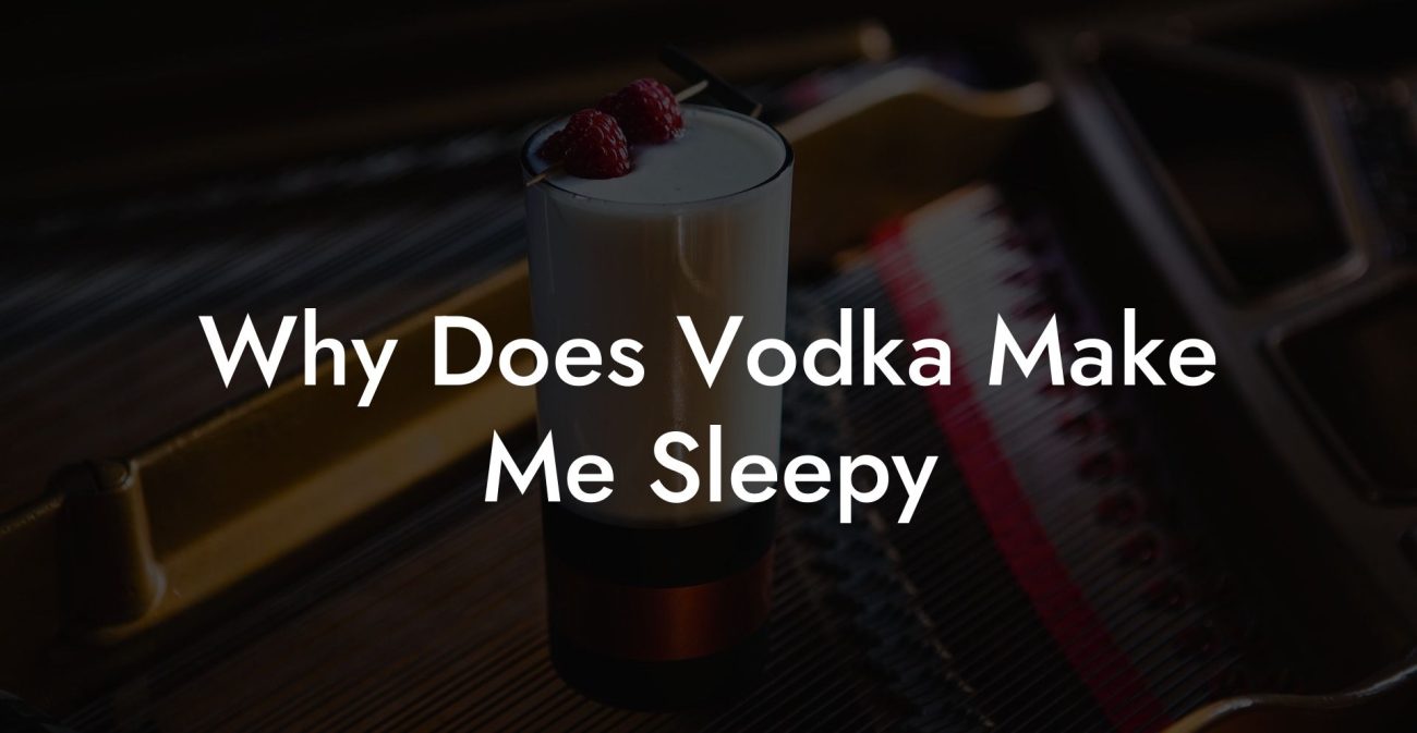 Why Does Vodka Make Me Sleepy