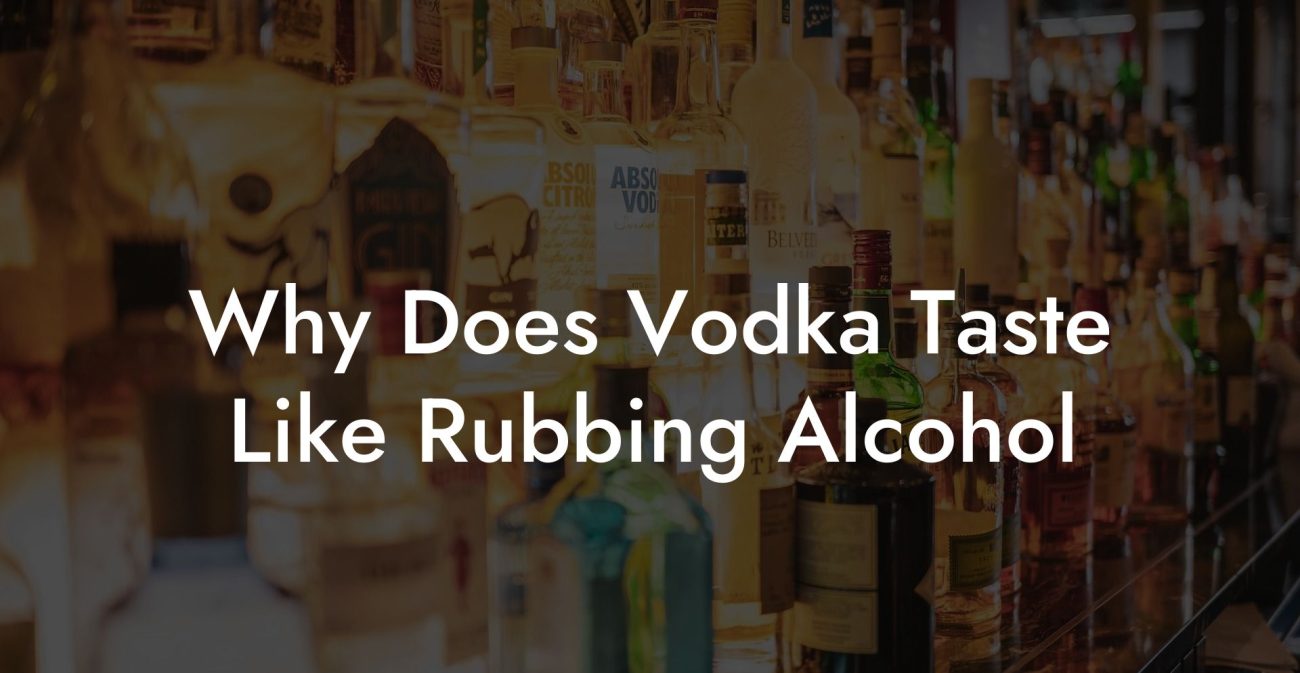 Why Does Vodka Taste Like Rubbing Alcohol