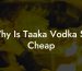 Why Is Taaka Vodka So Cheap